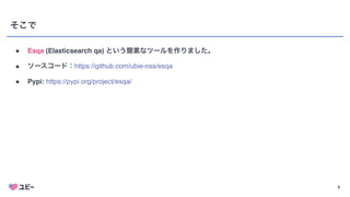 9
そこで
● Esqa (Elasticsearch qa) という簡素なツールを作りました。
● ソースコード：https://github.com/ubie-oss/esqa
● Pypi: https://pypi.org/project/esqa/
 