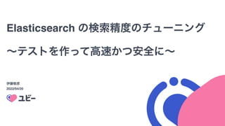 Elasticsearch の検索精度のチューニング
∼テストを作って高速かつ安全に∼
伊藤敬彦
2022/04/20
 