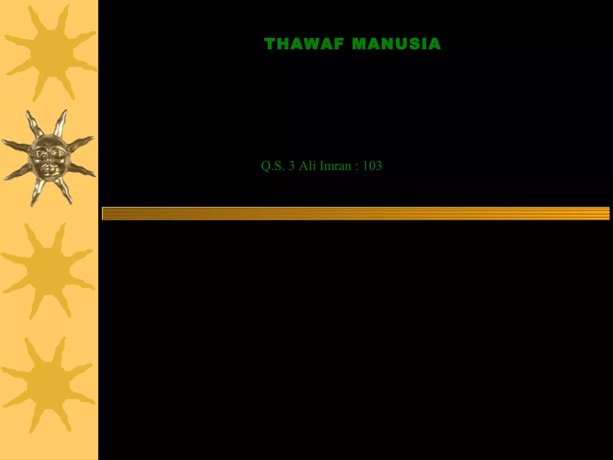 THAWAF MANUSIA

Dan berpeganglah kamu semuanya kepada tali (agama) Allah, dan
               Janganlah kamu bercerai-berai


               Q.S. 3 Ali Imran : 103
 