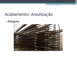 Acabamento: Anodização
• Selagem:
 