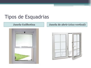Tipos de Esquadrias
Janela Guilhotina Janela de abrir (eixo vertical)
 