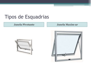 Tipos de Esquadrias
Janela Pivotante Janela Maxim-ar
 