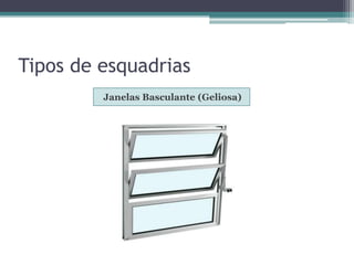Tipos de esquadrias
Janelas Basculante (Geliosa)
 