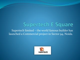 Supertech limited – the world famous builder has
launched a Commercial project in Sector 94, Noida.
 
