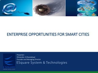ENTERPRISE OPPORTUNITIES FOR SMART CITIES
Presenter :
Dhirendra K Khandelwal
Founder and Managing Director
 