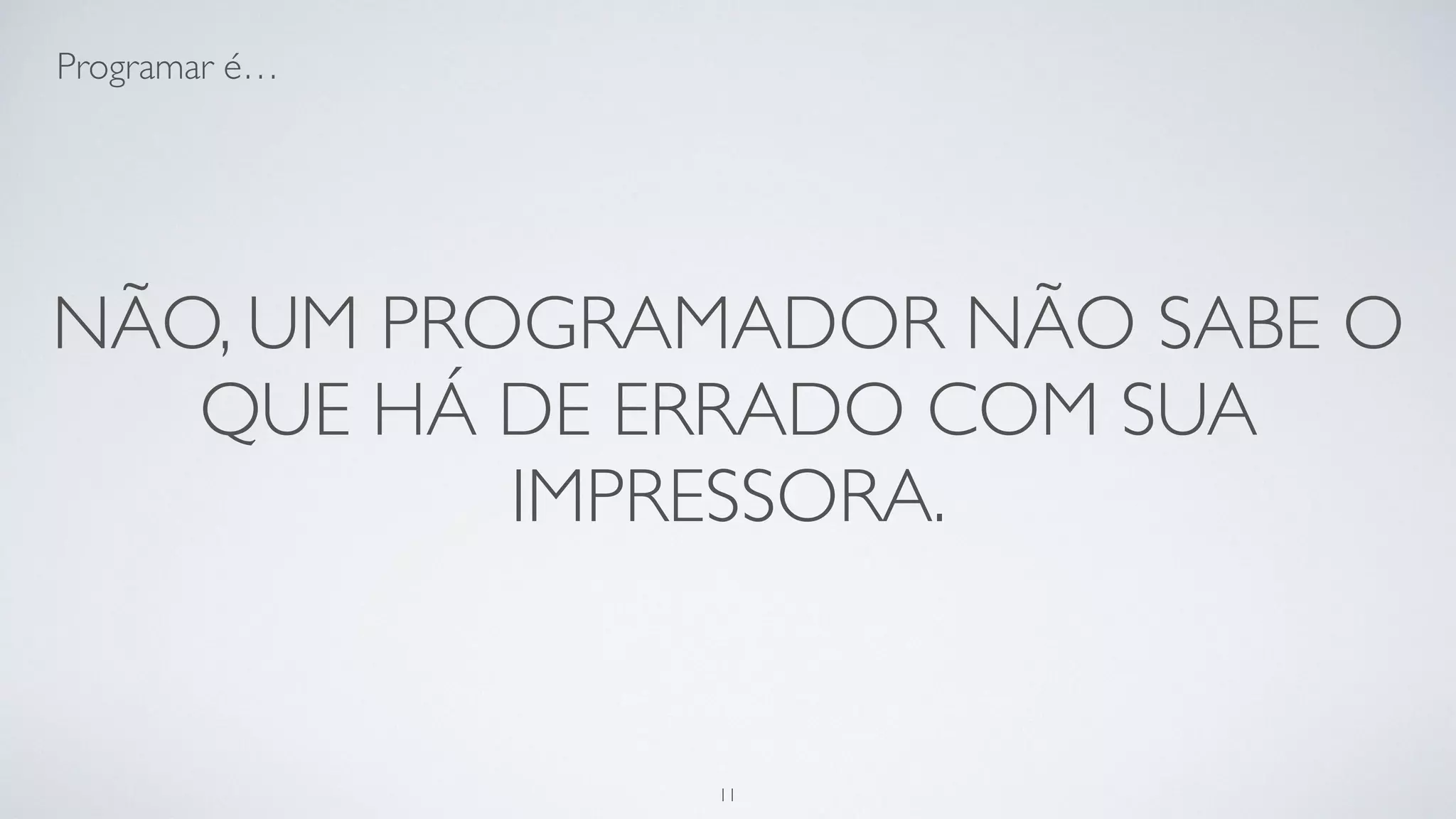 Somos seres incompreendidos.
11
 