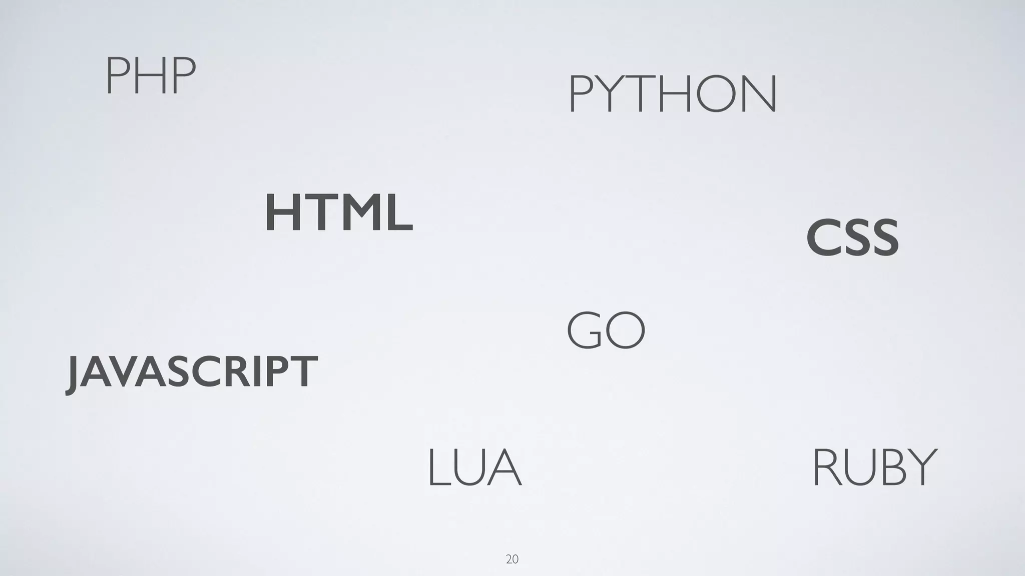 AngularJS
Symfony
Wordpress
Phalcon
Rails
Laravel
Django
Sass
Less
Backbone
20
 