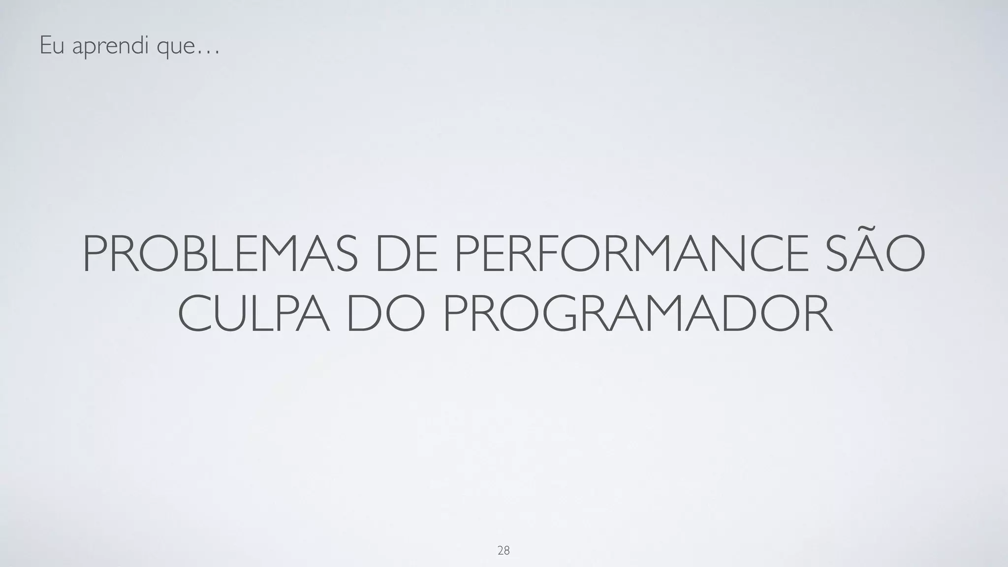 Problemas de performance são culpa
do programador.
28
 