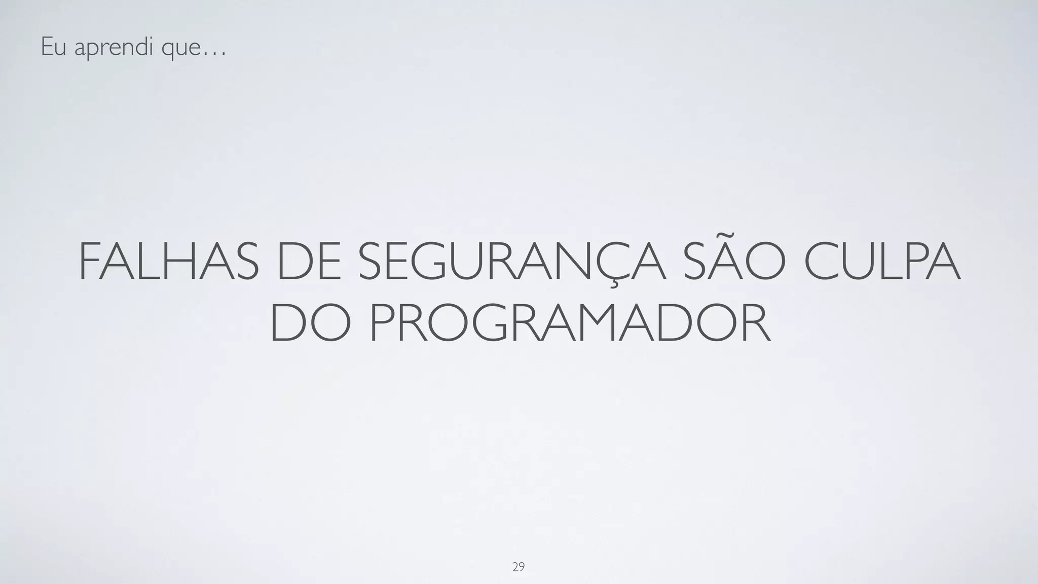 Falhas de segurança são culpa do
programador.
29
 