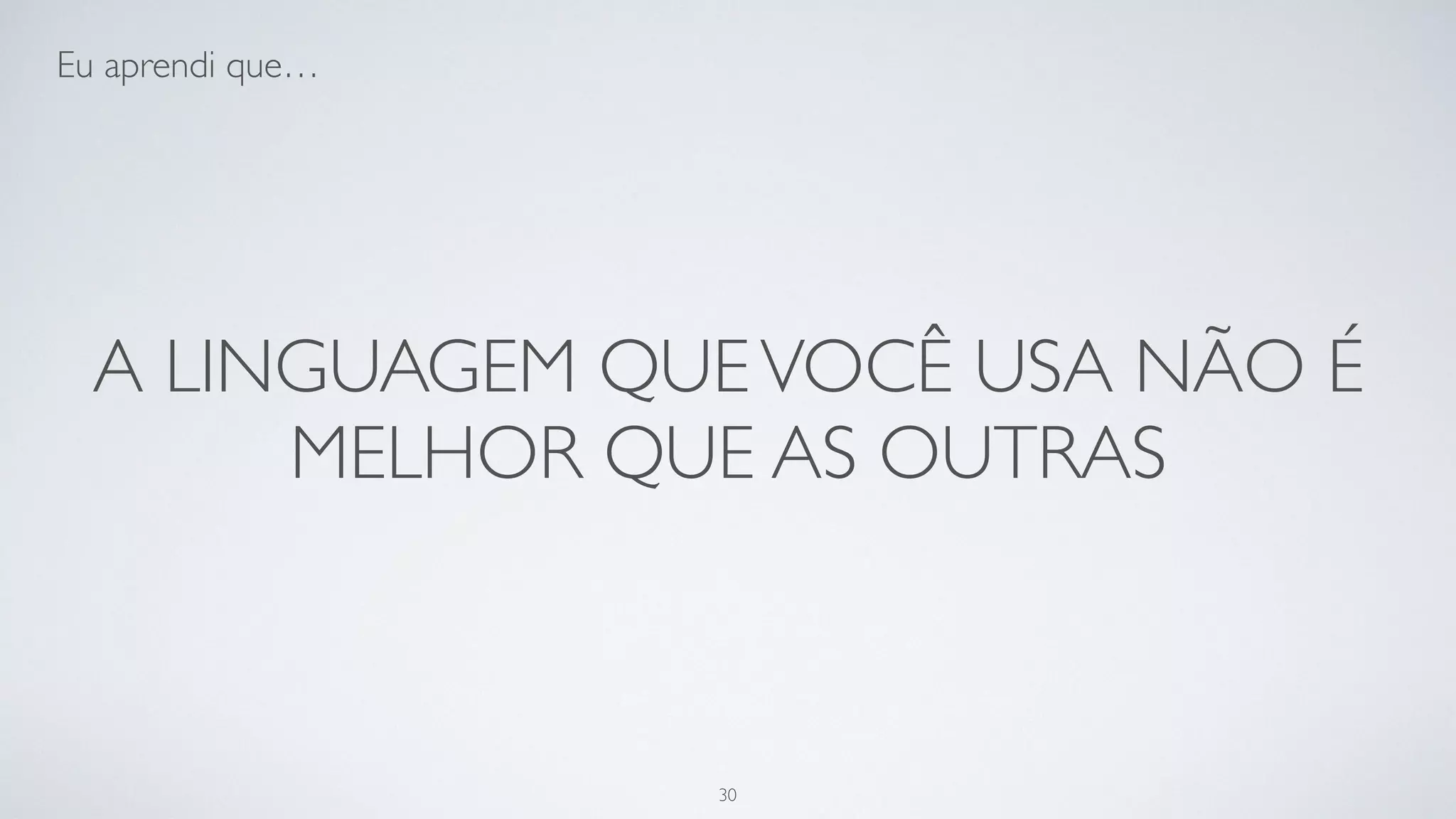 A linguagem que você usa não é
melhor que as outras.
30
 