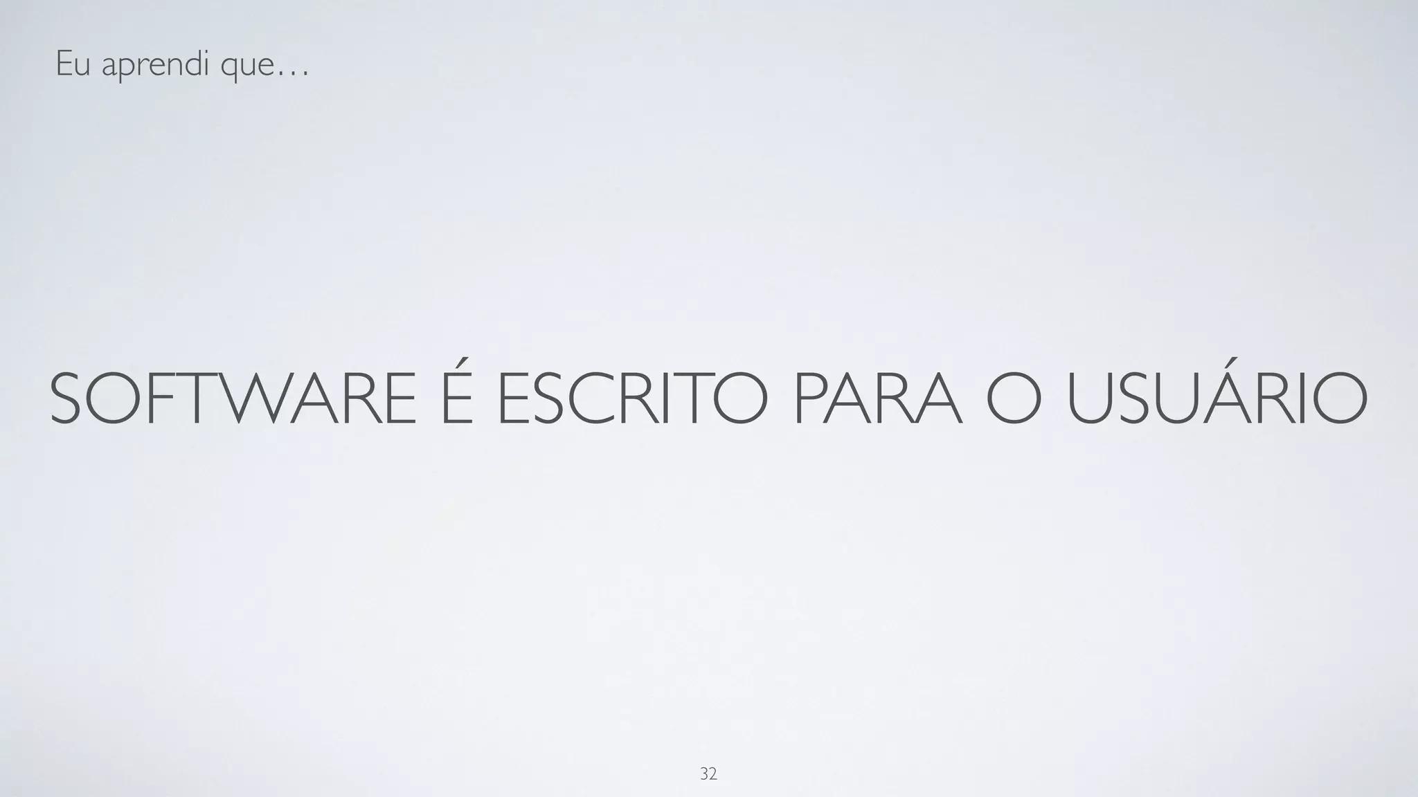 Software é escrito para o usuário.
32
 