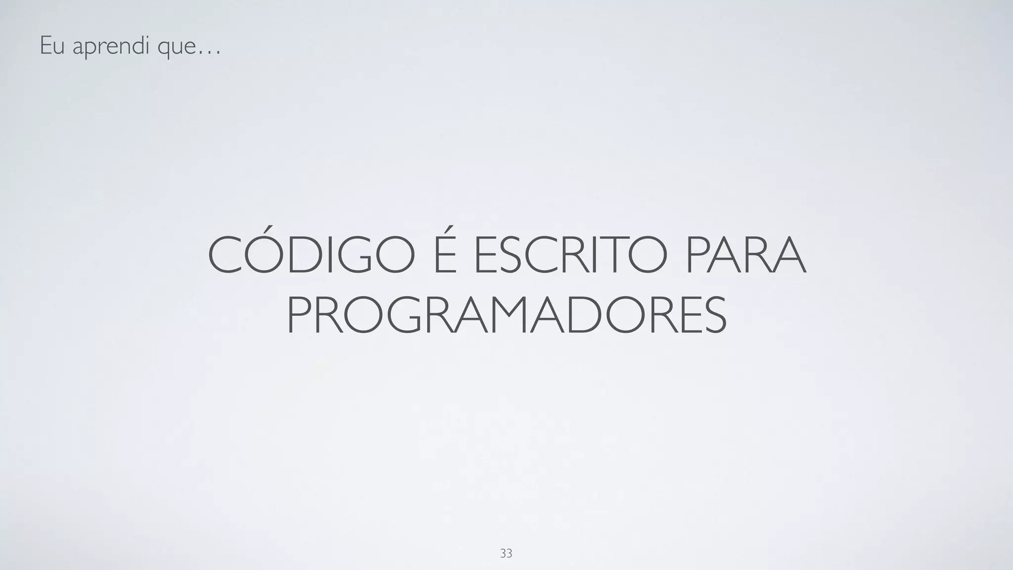 Código é escrito para máquinas
programadores.
33
 