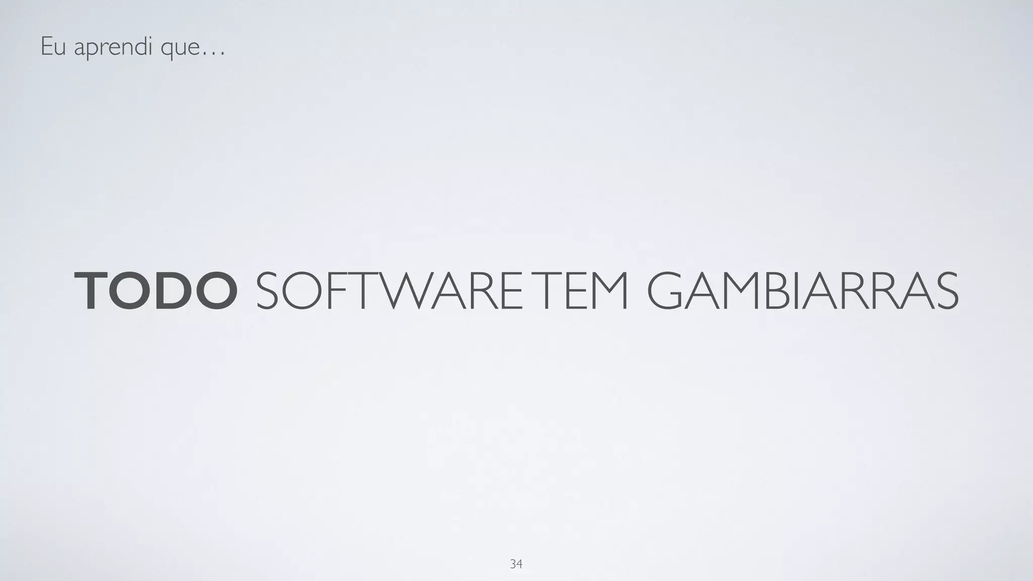 Todo software tem gambiarras.
34
 
