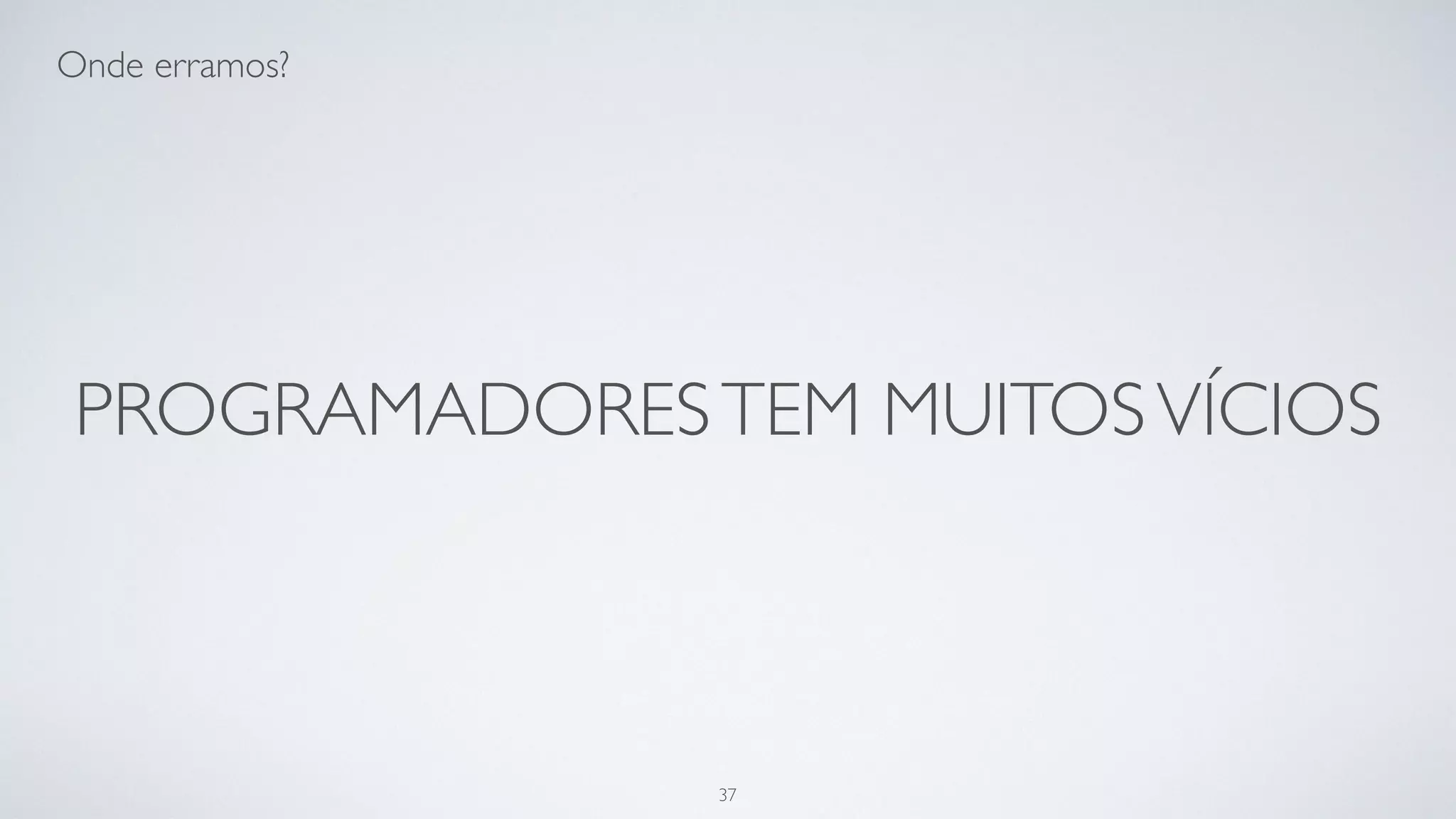 Nós temos muitos vícios…
37
 