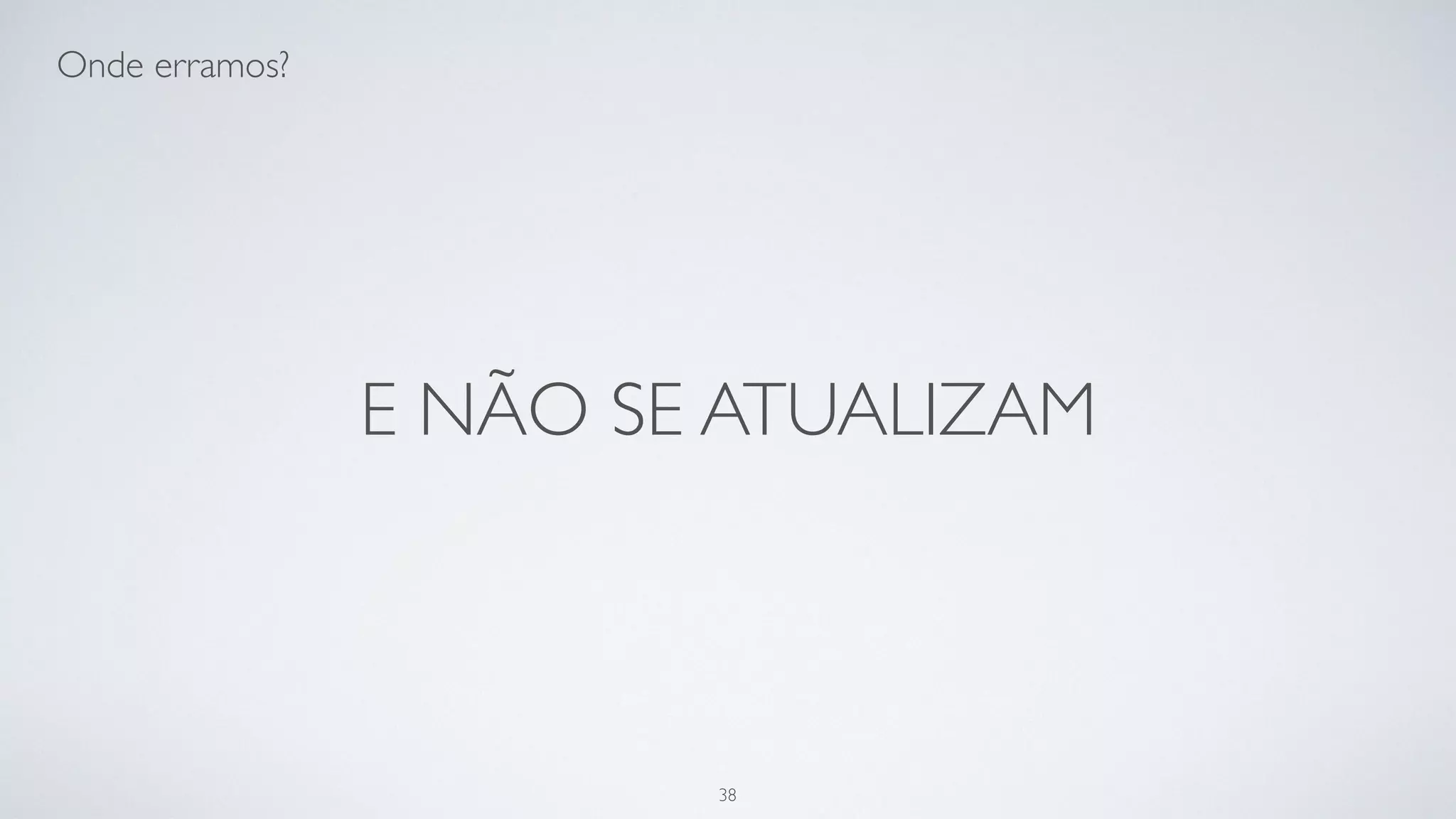 …não nos atualizamos…
38
 