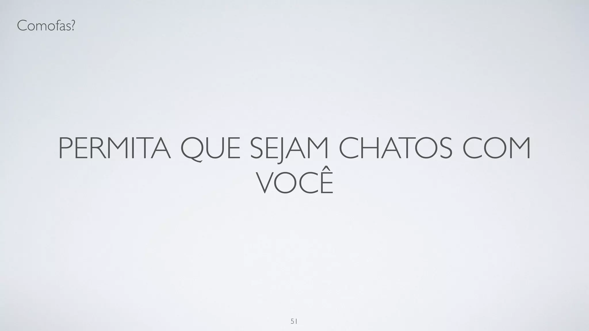 Tenha vergonha do seu código de
dois anos atrás.
51
 