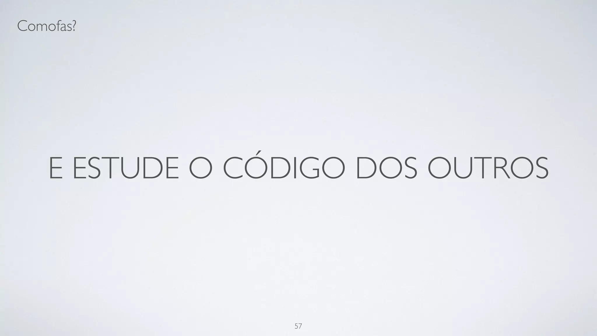 Aprenda a pensar, não a programar.
57
 