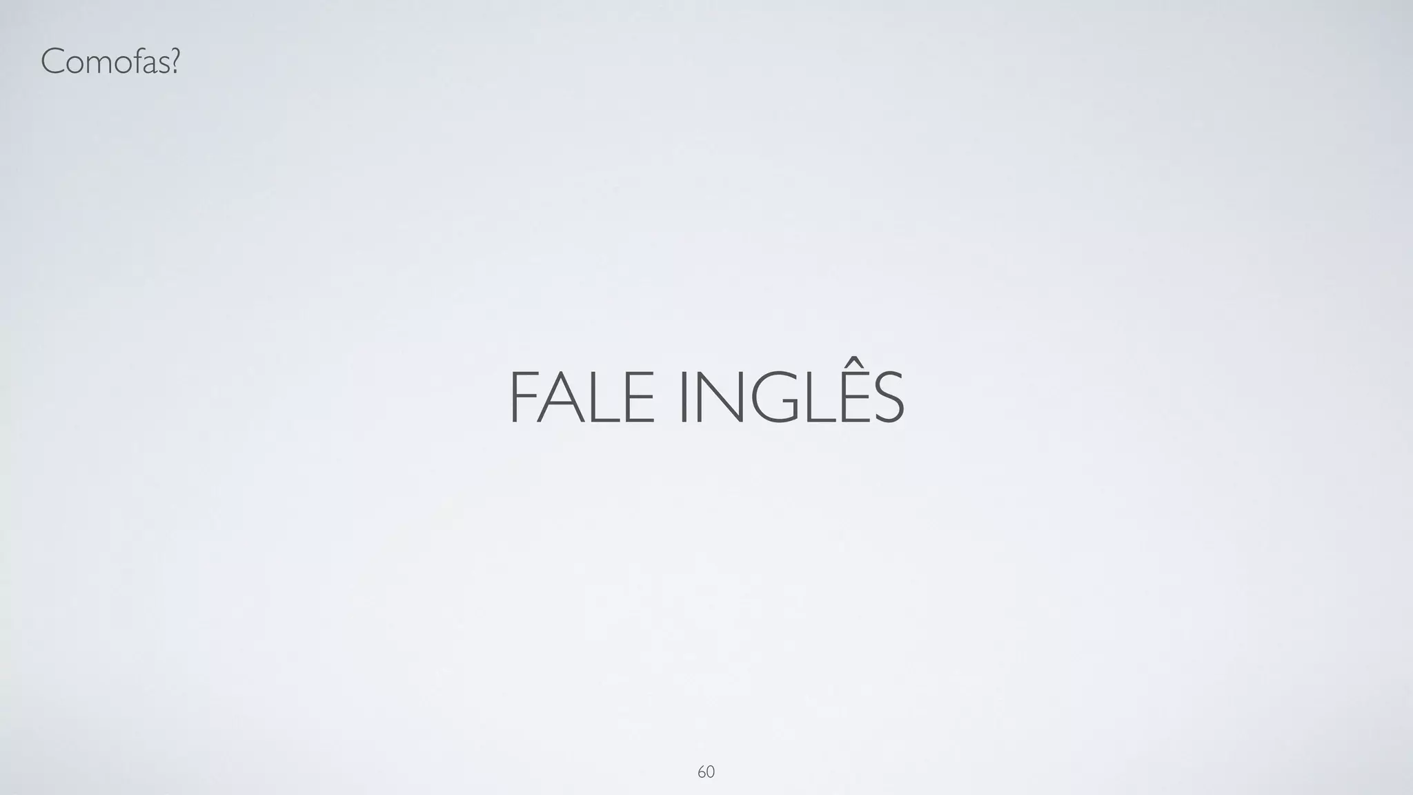 Esqueça a linguagem.
60
 