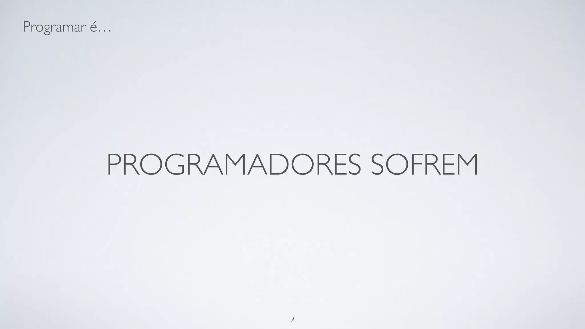 Seu código é a "menor" das partes do
processo de criar um software.
9
 