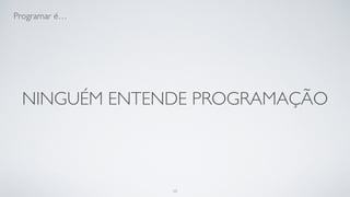 Programar é tentar prever o futuro.
10
 