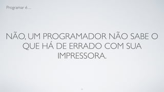 Somos seres incompreendidos.
11
 