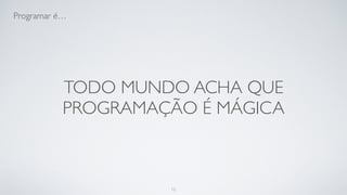 Porque ninguém entende
programação.
12
 