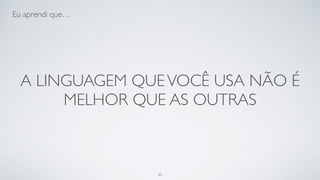 A linguagem que você usa não é
melhor que as outras.
30
 