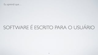 Software é escrito para o usuário.
32
 