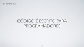 Código é escrito para máquinas
programadores.
33
 