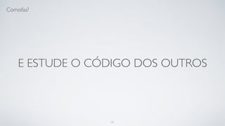 Aprenda a pensar, não a programar.
57
 