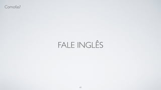 Esqueça a linguagem.
60
 