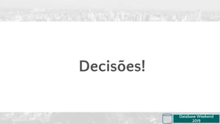 Decisões!
Database Weekend
2019
 