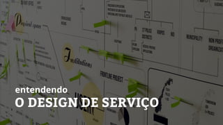 O DESIGN DE SERVIÇO
entendendo