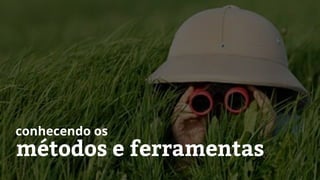 métodos e ferramentas
conhecendo os