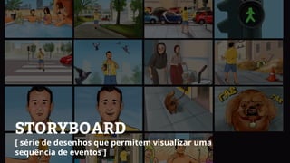 STORYBOARD
[ série de desenhos que permitem visualizar uma
sequência de eventos ]
 