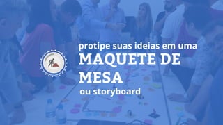 MAQUETE DE
MESA
protipe suas ideias em uma
ou storyboard