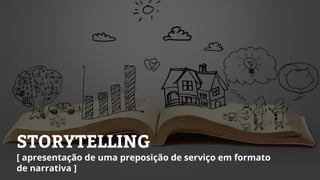 STORYTELLING
[ apresentação de uma preposição de serviço em formato
de narrativa ]
 