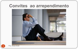 Convites ao arrependimento
Pra. Rosa Acioli18
 