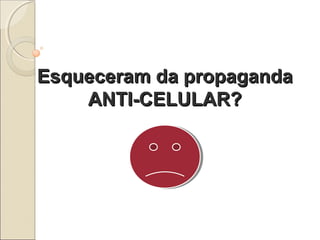 Esqueceram da propaganda
ANTI-CELULAR?

 