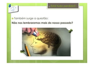 Está tudo perdido?
Também surge a questão:
Não nos lembraremos mais do nosso passado?
13
 