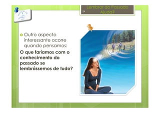 Lembrar do Passado
Ajuda?
Outro aspecto
interessante ocorre
quando pensamos:
O que faríamos com o
conhecimento do
passado se
lembrássemos de tudo?
24
 
