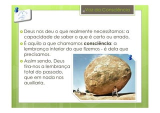 Voz da Consciência
Deus nos deu o que realmente necessitamos: a
capacidade de saber o que é certo ou errado.
É aquilo a que chamamos consciência: a
lembrança interior do que fizemos - é dela que
precisamos.
Assim sendo, Deus
tira-nos a lembrança
total do passado,
que em nada nos
auxiliaria.
30
 