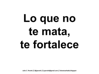 Lo que no
  te mata,
te fortalece

Julio C. Perotti // @jperotti // jcperotti@gmail.com // deestosehabla.blogspot
 