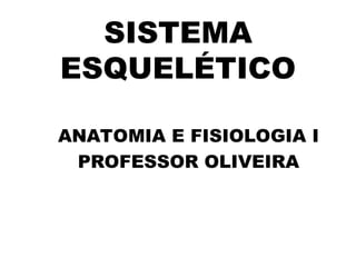 SISTEMA
ESQUELÉTICO
ANATOMIA E FISIOLOGIA I
PROFESSOR OLIVEIRA
 