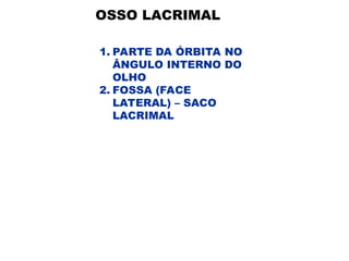 OSSO LACRIMAL
1. PARTE DA ÓRBITA NO
ÂNGULO INTERNO DO
OLHO
2. FOSSA (FACE
LATERAL) – SACO
LACRIMAL
 