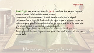 Temporalización
Sesiones 17 y 18: vamos a comenzar con nuestra tarea 3. Consiste en idear, en grupo cooperativo,
adivinanzas (de unas cuatro frases) sobre animales u objetos.
Comenzamos con la elección de un objeto o un animal (bajo el azar de los dados de imágenes).
Posteriormente, bajo la técnica 1-2-4 cada miembro del equipo prepara la adivinanza. La pone en
común con su pareja y de ahí obtiene un único resultado que pone en común con la otra pareja para
volver a revisar y obtener un nuevo resultado lo más ajustado posible.
Ahora se repite el procedimiento pero con el elemento que no haya sido elegido la primera vez.
Una vez preparadas los alumnos elegirán si quieren grabar sus creaciones en vídeo o sólo audio para
proceder a ello.
 
