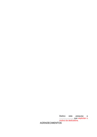 Dedico           esta       pesquisa      a
            ........................., que explicitar o
            motivo da dedicatória.
AGRADECIMENTOS
 
