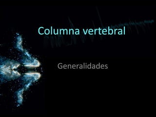 Columna vertebral
Generalidades
 