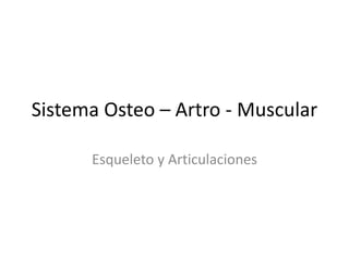 Sistema Osteo – Artro - Muscular
Esqueleto y Articulaciones
 