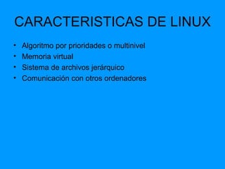 CARACTERISTICAS DE LINUX Algoritmo por prioridades o multinivel Memoria virtual Sistema de archivos jerárquico Comunicación con otros ordenadores 